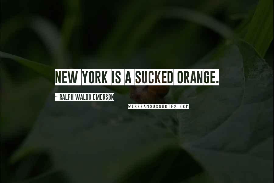 Ralph Waldo Emerson Quotes: New York is a sucked orange.