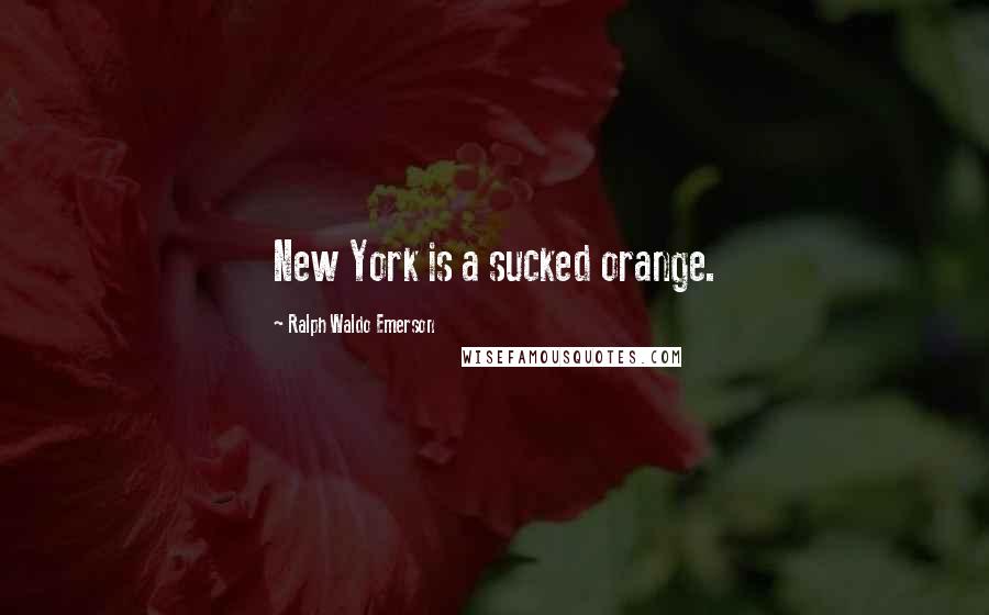 Ralph Waldo Emerson Quotes: New York is a sucked orange.