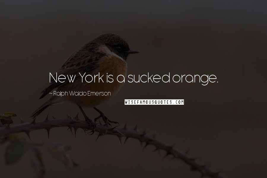 Ralph Waldo Emerson Quotes: New York is a sucked orange.