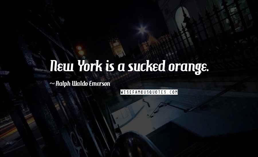 Ralph Waldo Emerson Quotes: New York is a sucked orange.