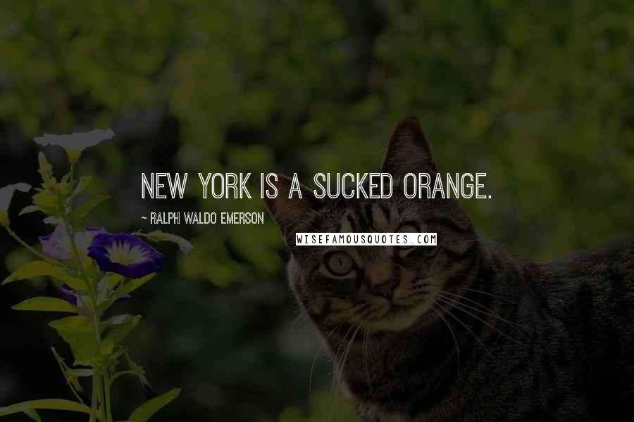 Ralph Waldo Emerson Quotes: New York is a sucked orange.
