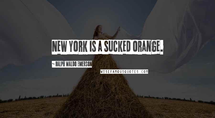 Ralph Waldo Emerson Quotes: New York is a sucked orange.