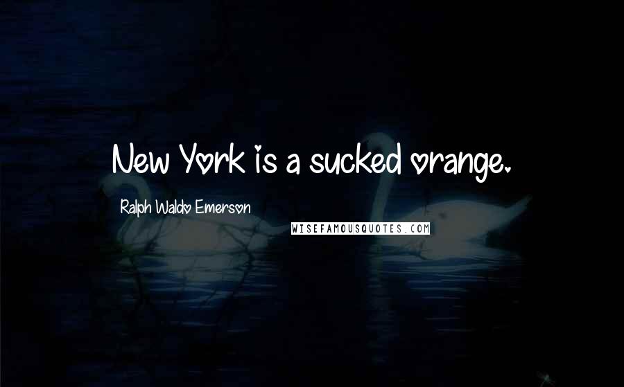 Ralph Waldo Emerson Quotes: New York is a sucked orange.