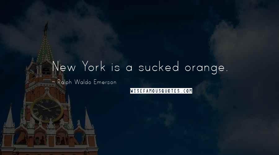 Ralph Waldo Emerson Quotes: New York is a sucked orange.