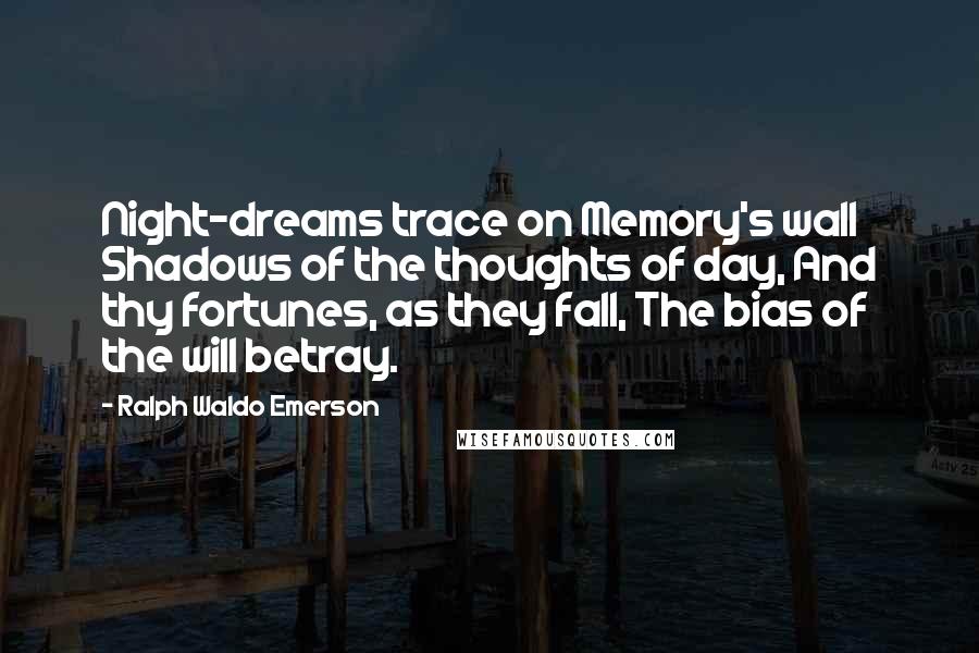 Ralph Waldo Emerson Quotes: Night-dreams trace on Memory's wall Shadows of the thoughts of day, And thy fortunes, as they fall, The bias of the will betray.