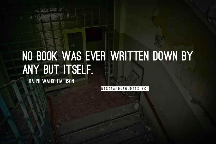 Ralph Waldo Emerson Quotes: No book was ever written down by any but itself.