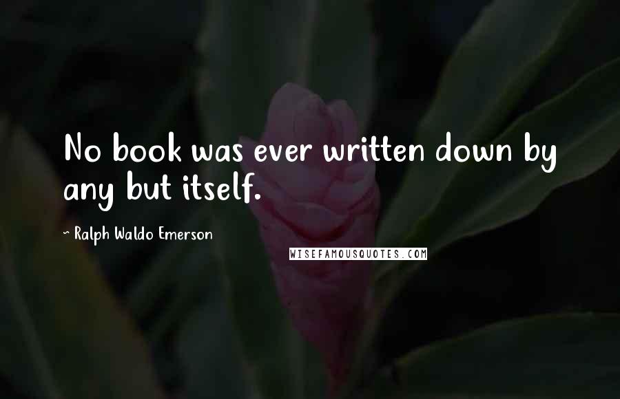 Ralph Waldo Emerson Quotes: No book was ever written down by any but itself.