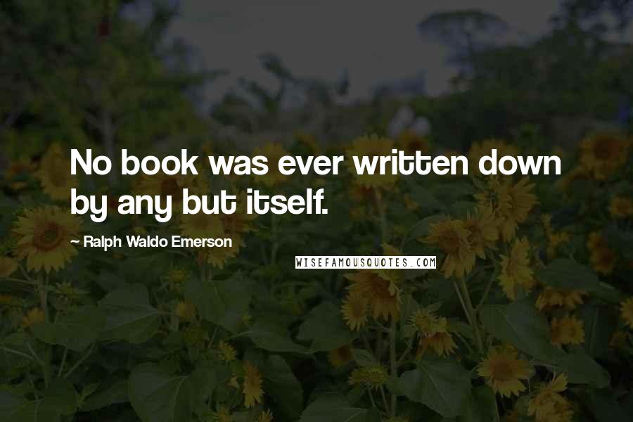 Ralph Waldo Emerson Quotes: No book was ever written down by any but itself.