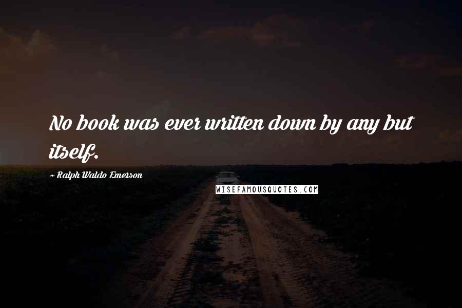 Ralph Waldo Emerson Quotes: No book was ever written down by any but itself.