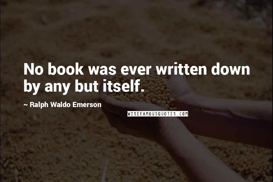 Ralph Waldo Emerson Quotes: No book was ever written down by any but itself.