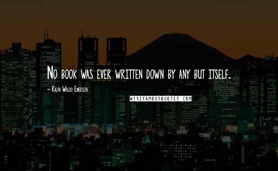 Ralph Waldo Emerson Quotes: No book was ever written down by any but itself.