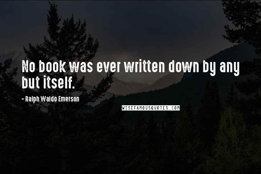 Ralph Waldo Emerson Quotes: No book was ever written down by any but itself.