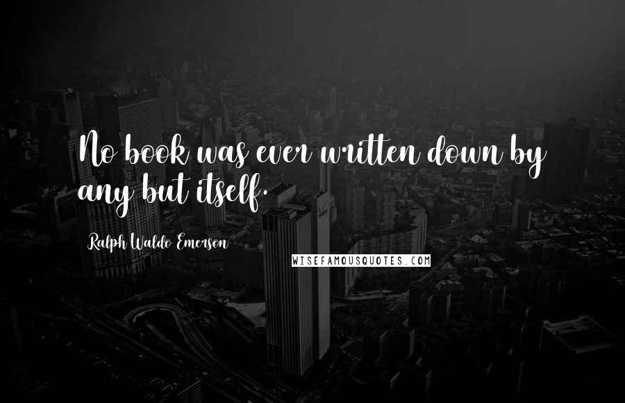 Ralph Waldo Emerson Quotes: No book was ever written down by any but itself.