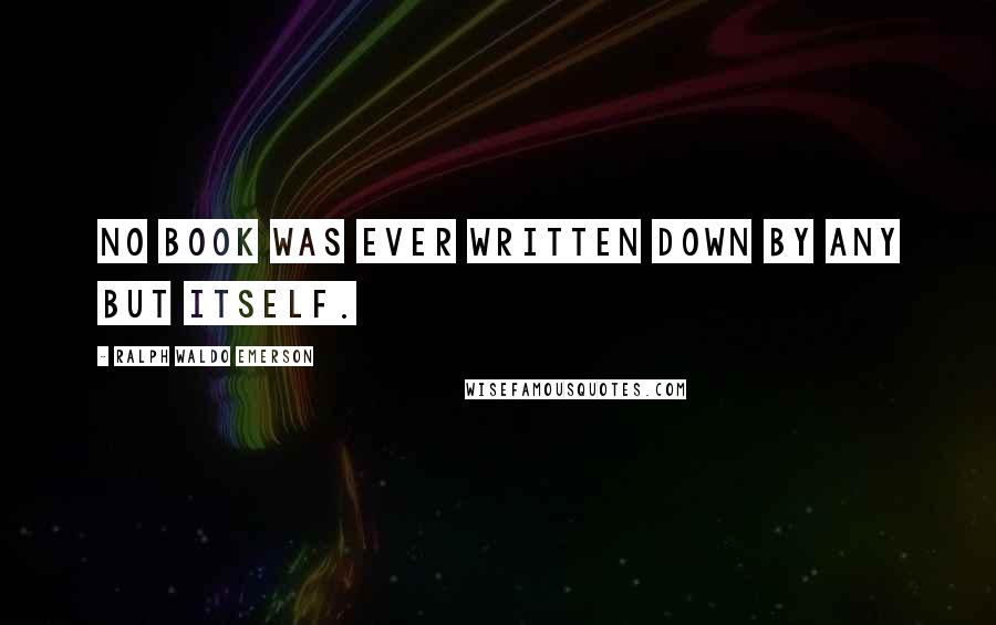 Ralph Waldo Emerson Quotes: No book was ever written down by any but itself.