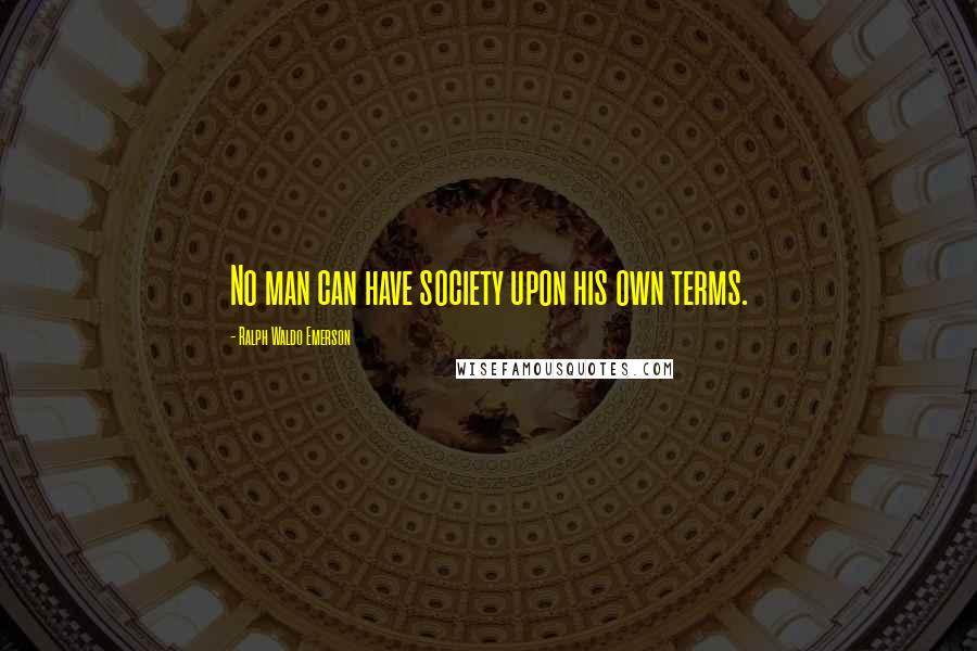 Ralph Waldo Emerson Quotes: No man can have society upon his own terms.
