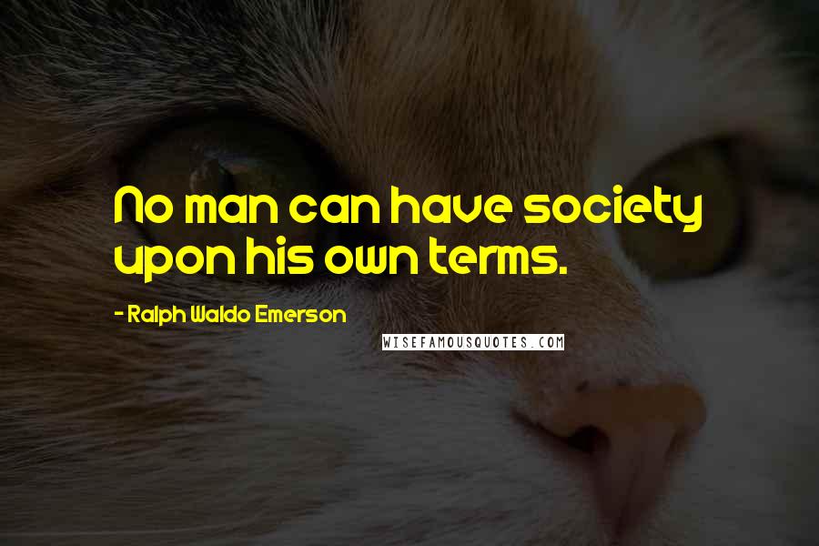 Ralph Waldo Emerson Quotes: No man can have society upon his own terms.