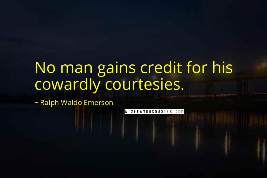 Ralph Waldo Emerson Quotes: No man gains credit for his cowardly courtesies.