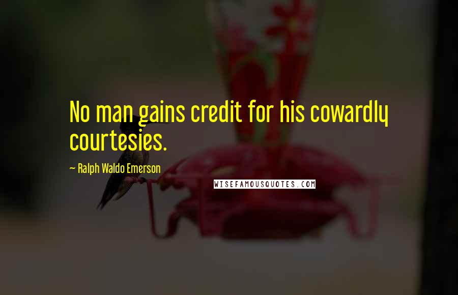 Ralph Waldo Emerson Quotes: No man gains credit for his cowardly courtesies.