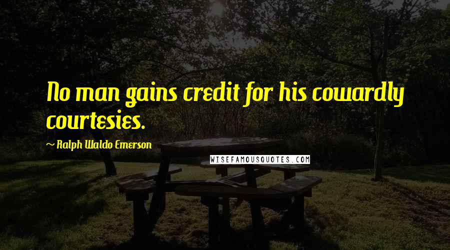 Ralph Waldo Emerson Quotes: No man gains credit for his cowardly courtesies.