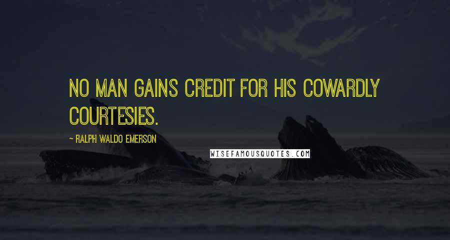 Ralph Waldo Emerson Quotes: No man gains credit for his cowardly courtesies.