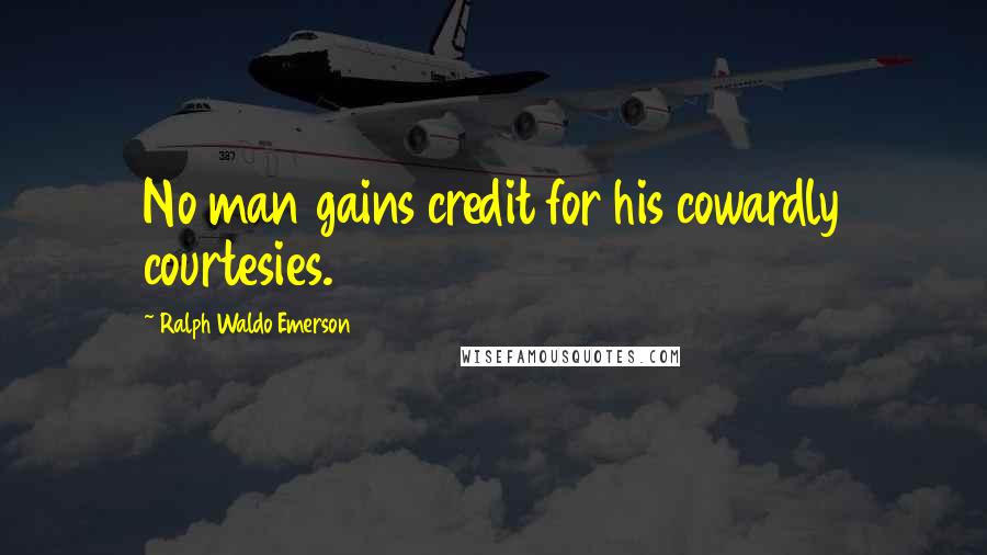 Ralph Waldo Emerson Quotes: No man gains credit for his cowardly courtesies.