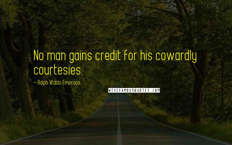 Ralph Waldo Emerson Quotes: No man gains credit for his cowardly courtesies.