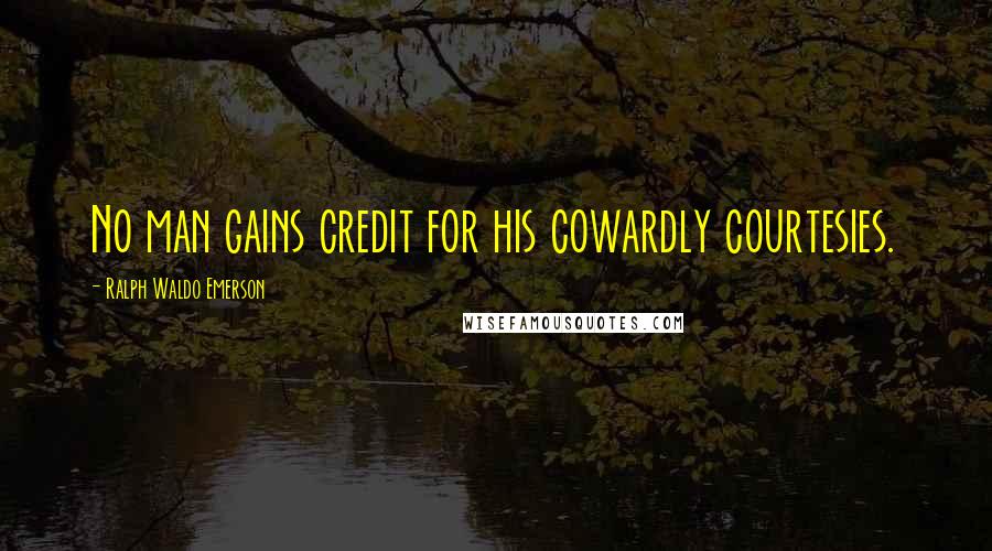 Ralph Waldo Emerson Quotes: No man gains credit for his cowardly courtesies.