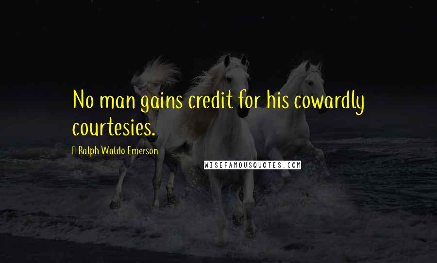 Ralph Waldo Emerson Quotes: No man gains credit for his cowardly courtesies.