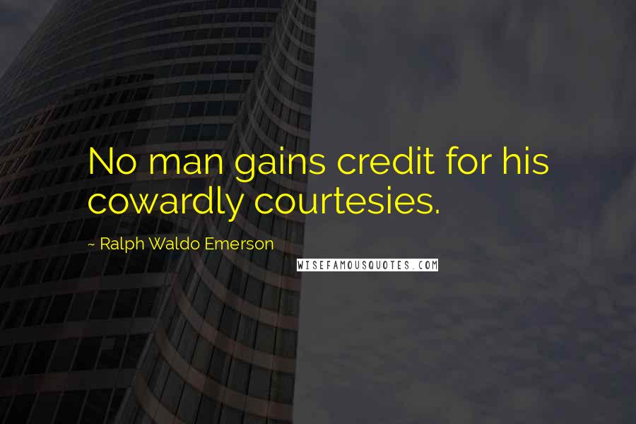 Ralph Waldo Emerson Quotes: No man gains credit for his cowardly courtesies.