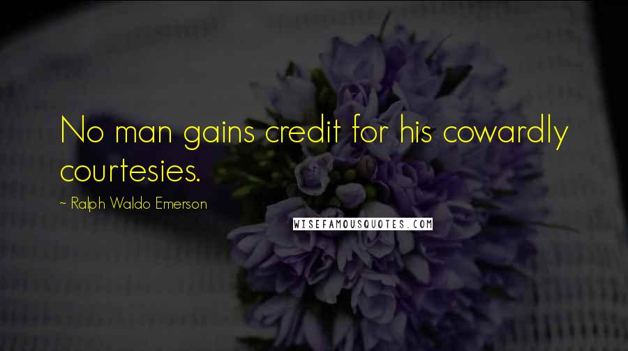 Ralph Waldo Emerson Quotes: No man gains credit for his cowardly courtesies.