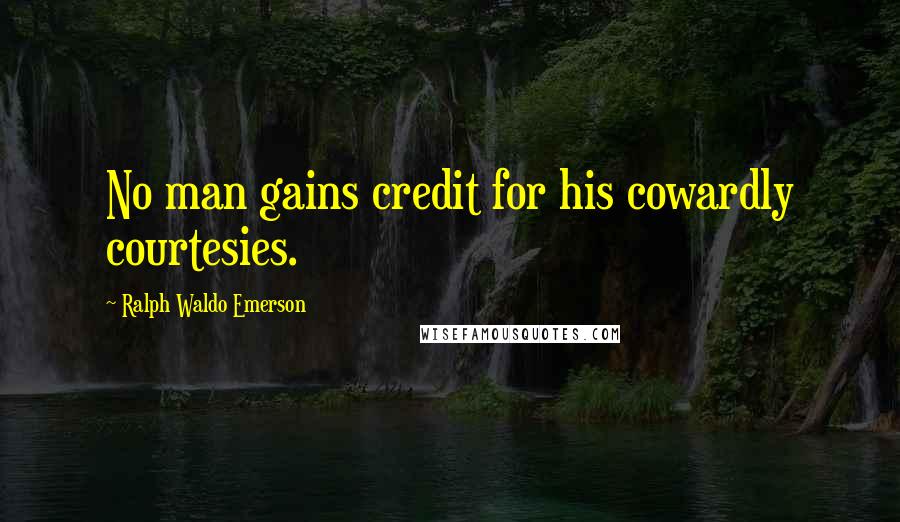 Ralph Waldo Emerson Quotes: No man gains credit for his cowardly courtesies.