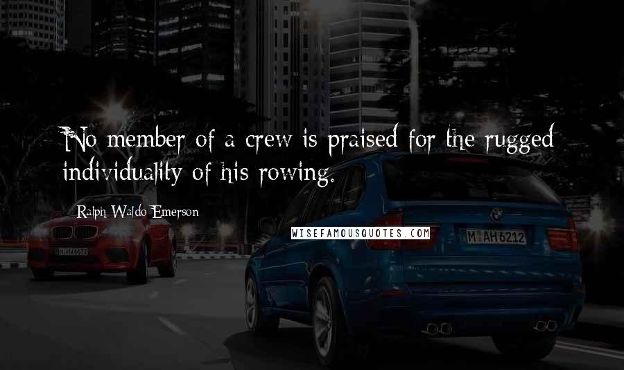 Ralph Waldo Emerson Quotes: No member of a crew is praised for the rugged individuality of his rowing.