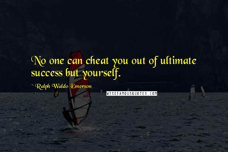 Ralph Waldo Emerson Quotes: No one can cheat you out of ultimate success but yourself.