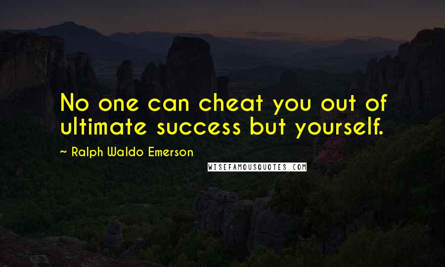 Ralph Waldo Emerson Quotes: No one can cheat you out of ultimate success but yourself.