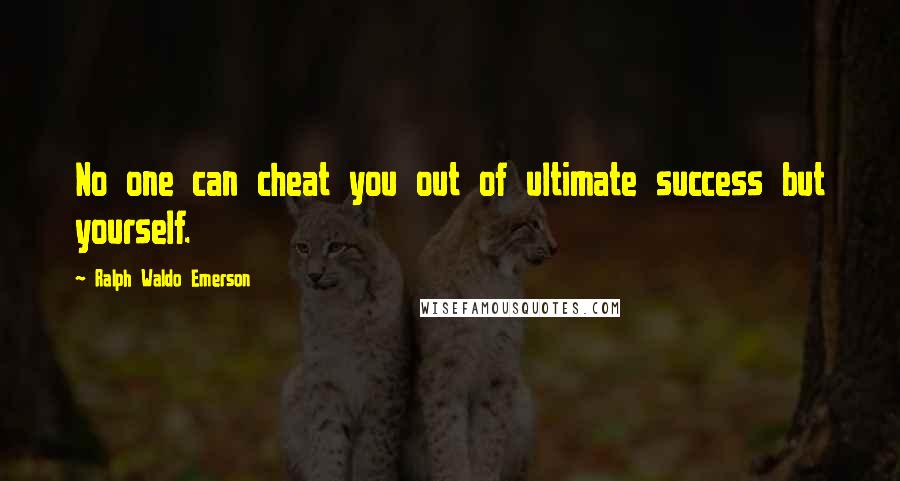 Ralph Waldo Emerson Quotes: No one can cheat you out of ultimate success but yourself.