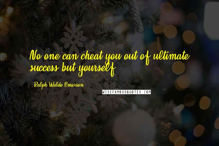 Ralph Waldo Emerson Quotes: No one can cheat you out of ultimate success but yourself.