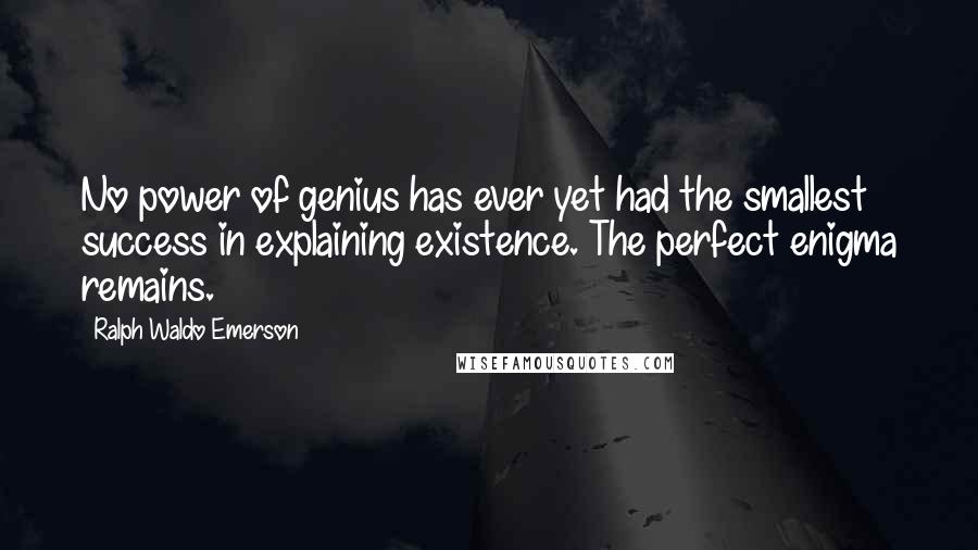 Ralph Waldo Emerson Quotes: No power of genius has ever yet had the smallest success in explaining existence. The perfect enigma remains.