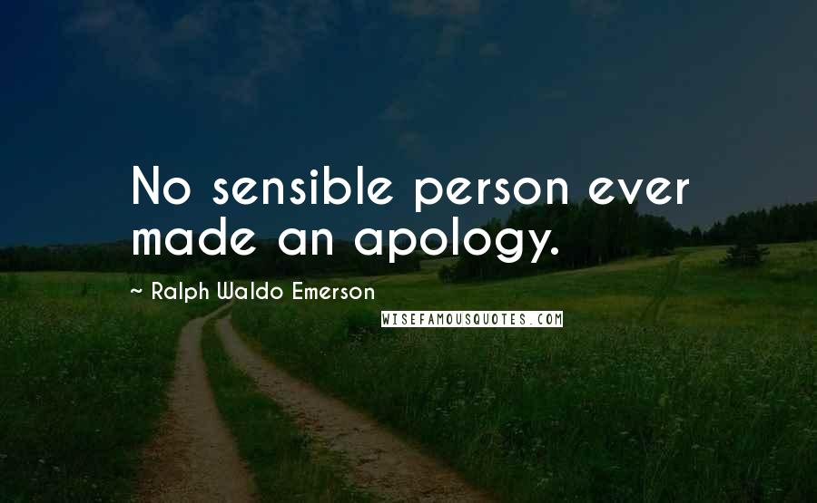 Ralph Waldo Emerson Quotes: No sensible person ever made an apology.