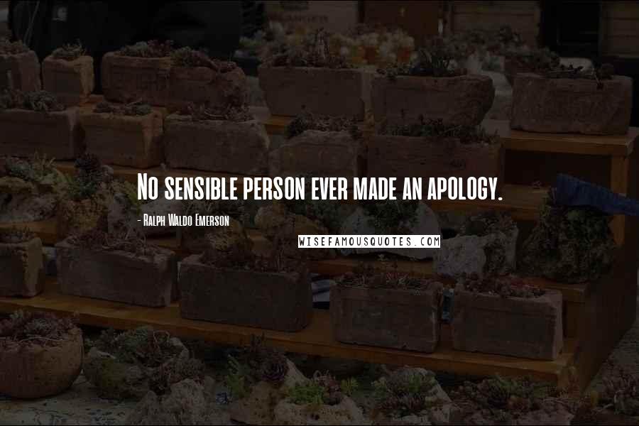 Ralph Waldo Emerson Quotes: No sensible person ever made an apology.