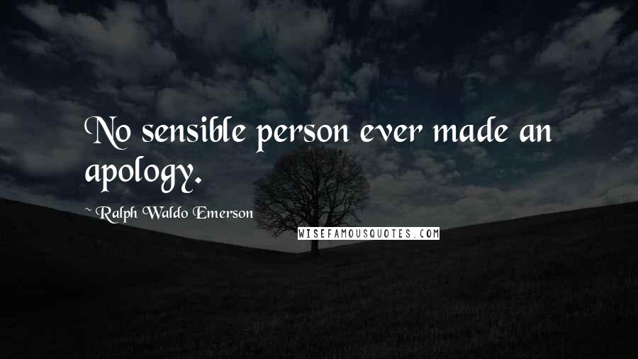 Ralph Waldo Emerson Quotes: No sensible person ever made an apology.