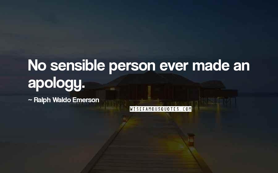 Ralph Waldo Emerson Quotes: No sensible person ever made an apology.