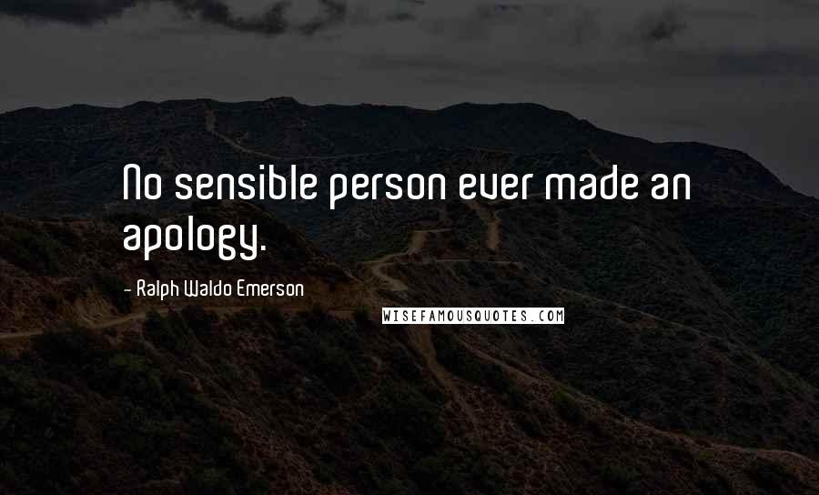 Ralph Waldo Emerson Quotes: No sensible person ever made an apology.