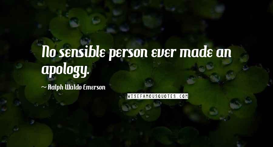 Ralph Waldo Emerson Quotes: No sensible person ever made an apology.