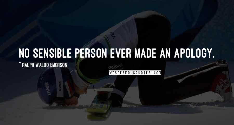 Ralph Waldo Emerson Quotes: No sensible person ever made an apology.