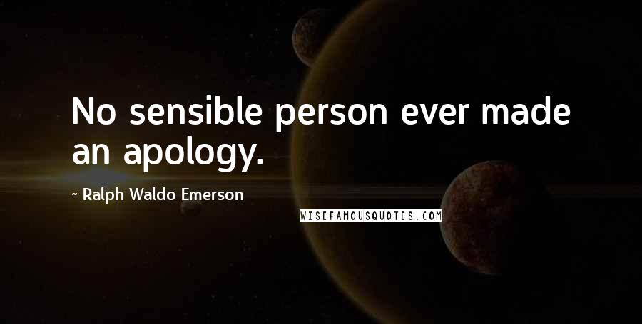 Ralph Waldo Emerson Quotes: No sensible person ever made an apology.