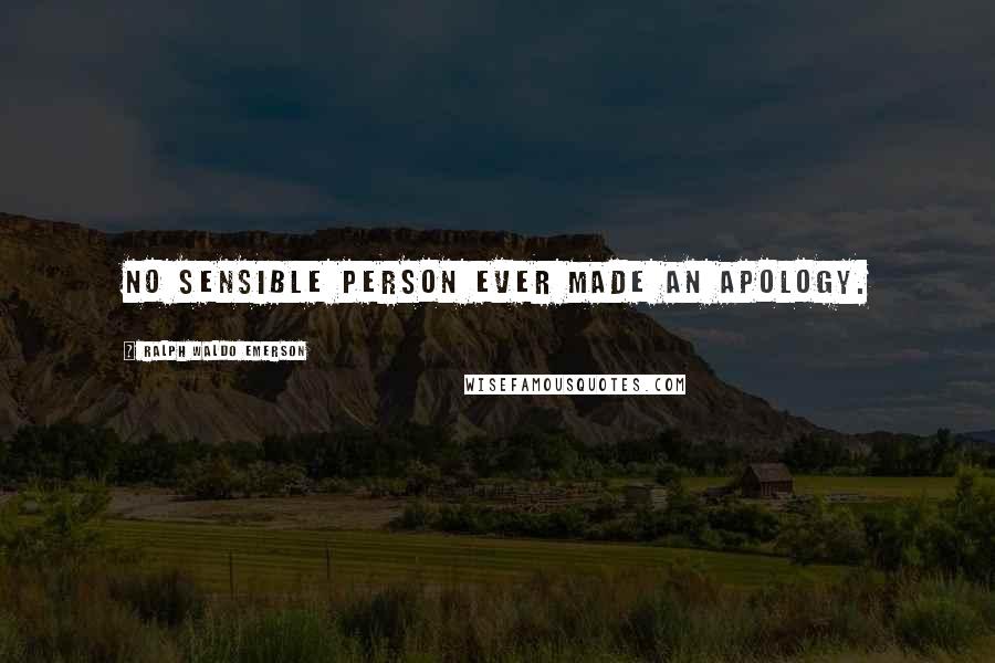 Ralph Waldo Emerson Quotes: No sensible person ever made an apology.