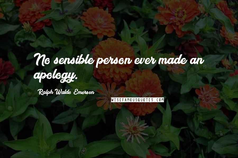 Ralph Waldo Emerson Quotes: No sensible person ever made an apology.