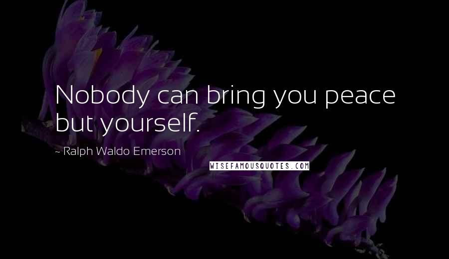 Ralph Waldo Emerson Quotes: Nobody can bring you peace but yourself.