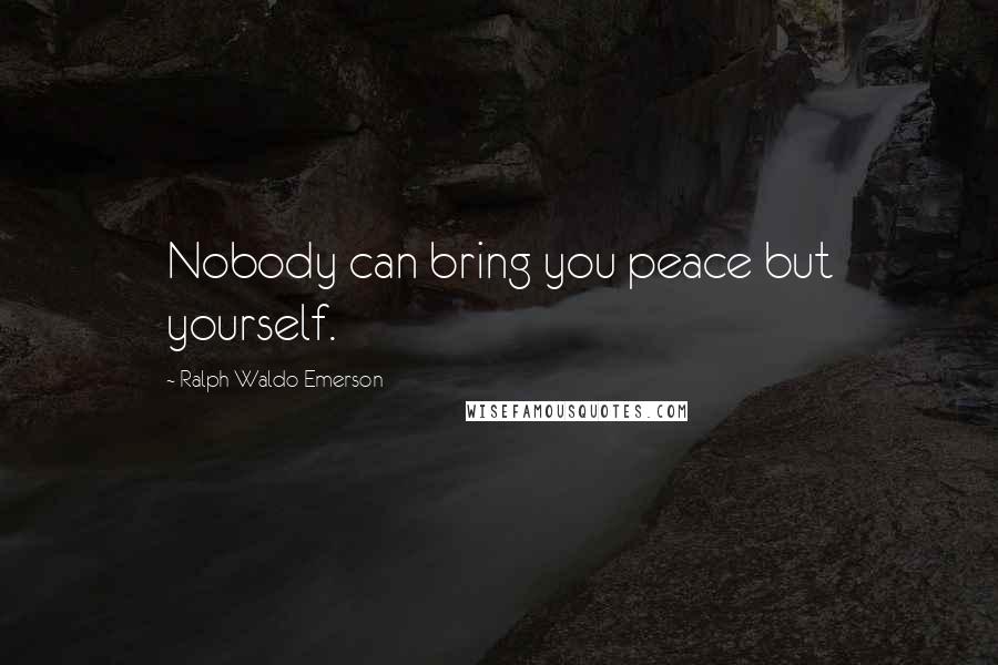 Ralph Waldo Emerson Quotes: Nobody can bring you peace but yourself.