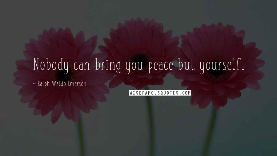 Ralph Waldo Emerson Quotes: Nobody can bring you peace but yourself.
